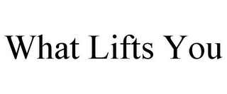 WHAT LIFTS YOU