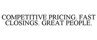 COMPETITIVE PRICING. FAST CLOSINGS. GREAT PEOPLE.