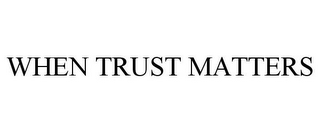 WHEN TRUST MATTERS