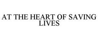 AT THE HEART OF SAVING LIVES