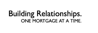 BUILDING RELATIONSHIPS. ONE MORTGAGE AT A TIME.