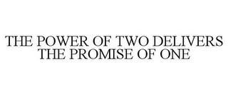 THE POWER OF TWO DELIVERS THE PROMISE OF ONE