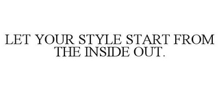 LET YOUR STYLE START FROM THE INSIDE OUT.