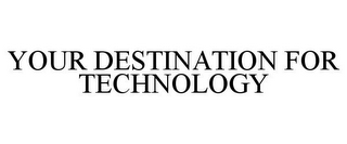 YOUR DESTINATION FOR TECHNOLOGY