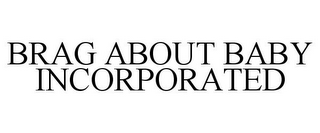 BRAG ABOUT BABY INCORPORATED