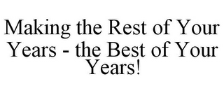 MAKING THE REST OF YOUR YEARS - THE BEST OF YOUR YEARS!