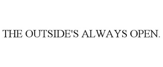 THE OUTSIDE'S ALWAYS OPEN.