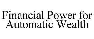 FINANCIAL POWER FOR AUTOMATIC WEALTH