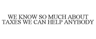 WE KNOW SO MUCH ABOUT TAXES WE CAN HELP ANYBODY