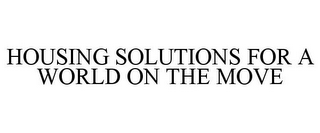 HOUSING SOLUTIONS FOR A WORLD ON THE MOVE