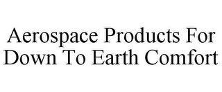 AEROSPACE PRODUCTS FOR DOWN TO EARTH COMFORT