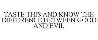 TASTE THIS AND KNOW THE DIFFERENCE BETWEEN GOOD AND EVIL