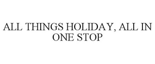 ALL THINGS HOLIDAY, ALL IN ONE STOP