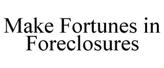 MAKE FORTUNES IN FORECLOSURES