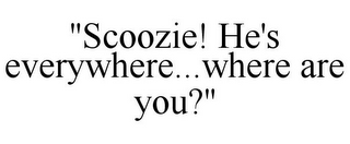 "SCOOZIE! HE'S EVERYWHERE...WHERE ARE YOU?"