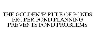 THE GOLDEN 'P' RULE OF PONDS PROPER POND PLANNING PREVENTS POND PROBLEMS