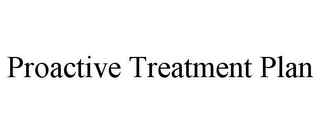 PROACTIVE TREATMENT PLAN