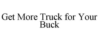 GET MORE TRUCK FOR YOUR BUCK