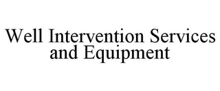 WELL INTERVENTION SERVICES AND EQUIPMENT