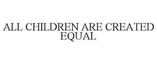 ALL CHILDREN ARE CREATED EQUAL