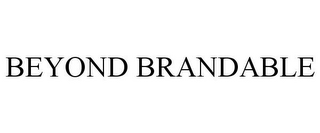 BEYOND BRANDABLE