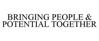 BRINGING PEOPLE & POTENTIAL TOGETHER