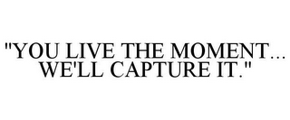 "YOU LIVE THE MOMENT... WE'LL CAPTURE IT."