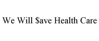 WE WILL $AVE HEALTH CARE