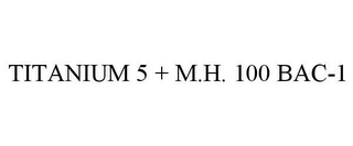 TITANIUM 5 + M.H. 100 BAC-1