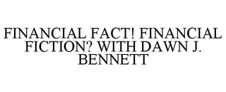 FINANCIAL FACT! FINANCIAL FICTION? WITH DAWN J. BENNETT