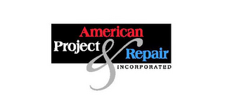 AMERICAN PROJECT & REPAIR INCORPORATED