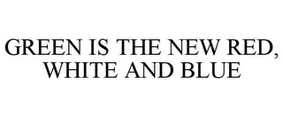 GREEN IS THE NEW RED, WHITE AND BLUE