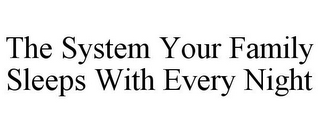 THE SYSTEM YOUR FAMILY SLEEPS WITH EVERY NIGHT