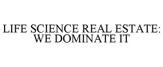 LIFE SCIENCE REAL ESTATE: WE DOMINATE IT