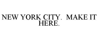 NEW YORK CITY. MAKE IT HERE.