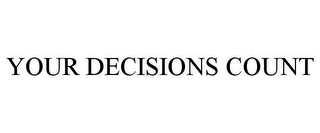 YOUR DECISIONS COUNT