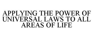 APPLYING THE POWER OF UNIVERSAL LAWS TO ALL AREAS OF LIFE