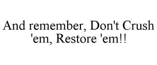 AND REMEMBER, DON'T CRUSH 'EM, RESTORE 'EM!!