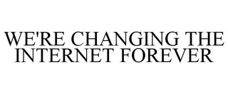 WE'RE CHANGING THE INTERNET FOREVER