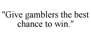 "GIVE GAMBLERS THE BEST CHANCE TO WIN."