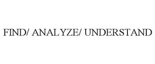 FIND/ ANALYZE/ UNDERSTAND