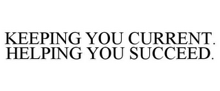 KEEPING YOU CURRENT. HELPING YOU SUCCEED.