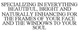 SPECIALIZING IN EVERYTHING BEAUTIFUL, BRIGHT AND NATURALLY ENHANCING FOR THE FRAMES OF YOUR FACE AND THE WINDOWS TO YOUR SOUL