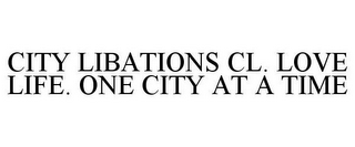 CITY LIBATIONS CL. LOVE LIFE. ONE CITY AT A TIME