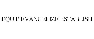 EQUIP EVANGELIZE ESTABLISH