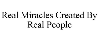 REAL MIRACLES CREATED BY REAL PEOPLE