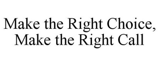 MAKE THE RIGHT CHOICE, MAKE THE RIGHT CALL