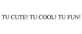 TU CUTE! TU COOL! TU FUN!