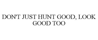 DON'T JUST HUNT GOOD, LOOK GOOD TOO