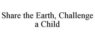 SHARE THE EARTH, CHALLENGE A CHILD